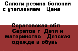 Сапоги резина/болоний с утеплением › Цена ­ 400 - Саратовская обл., Саратов г. Дети и материнство » Детская одежда и обувь   
